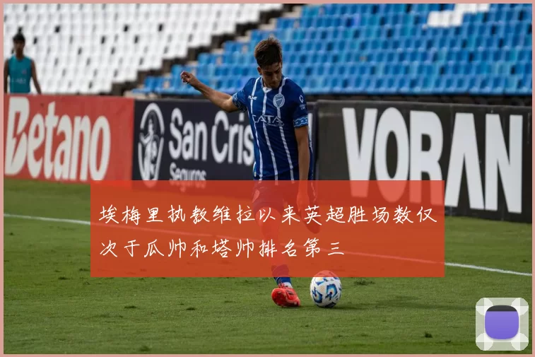 埃梅里执教维拉以来英超胜场数仅次于瓜帅和塔帅排名第三