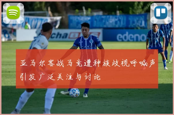 亚马尔客战马竞遭种族歧视呼喊声引发广泛关注与讨论
