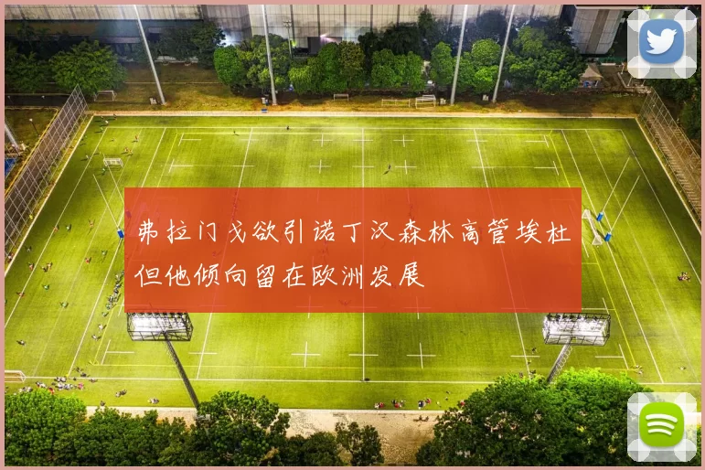弗拉门戈欲引诺丁汉森林高管埃杜但他倾向留在欧洲发展
