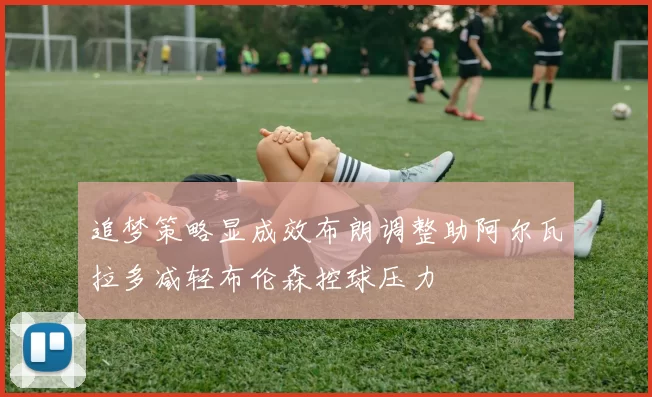 追梦策略显成效布朗调整助阿尔瓦拉多减轻布伦森控球压力
