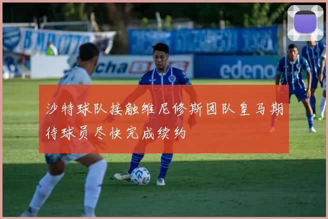 沙特球队接触维尼修斯团队皇马期待球员尽快完成续约