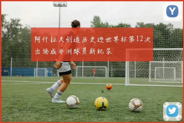 阿什拉夫创造历史迎世界杯第12次出场成非洲球员新纪录