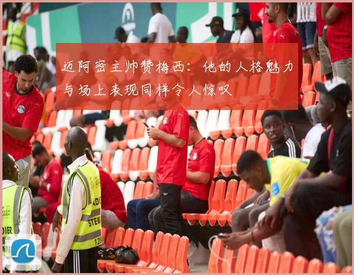 迈阿密主帅赞梅西：他的人格魅力与场上表现同样令人惊叹