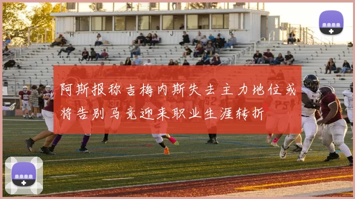 阿斯报称吉梅内斯失去主力地位或将告别马竞迎来职业生涯转折