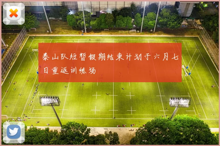 泰山队短暂假期结束计划于六月七日重返训练场