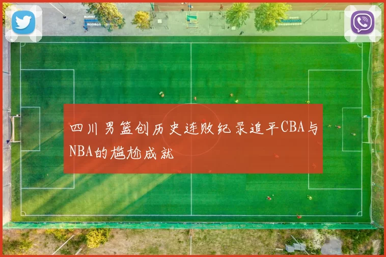 四川男篮创历史连败纪录追平CBA与NBA的尴尬成就